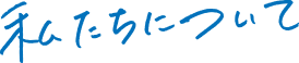 私たちについて